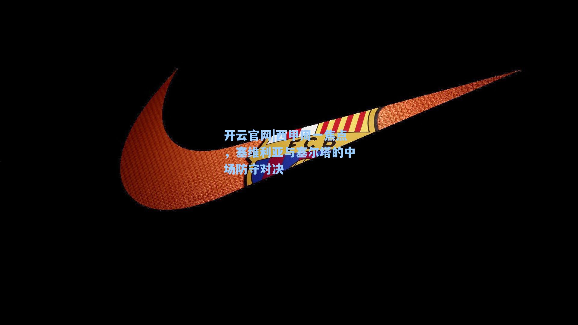 开云官网|西甲周一焦点，塞维利亚与塞尔塔的中场防守对决