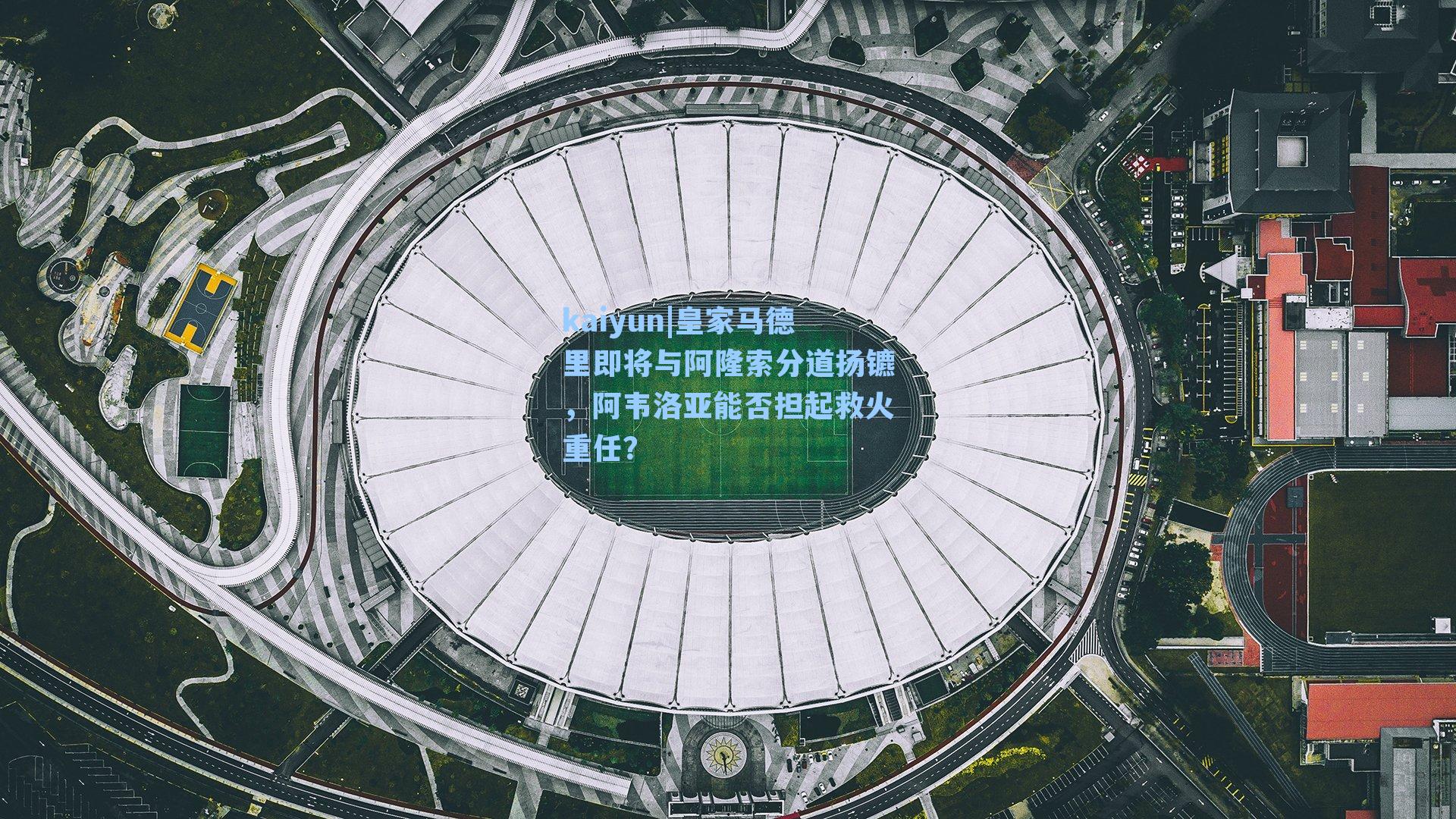 kaiyun|皇家马德里即将与阿隆索分道扬镳，阿韦洛亚能否担起救火重任？