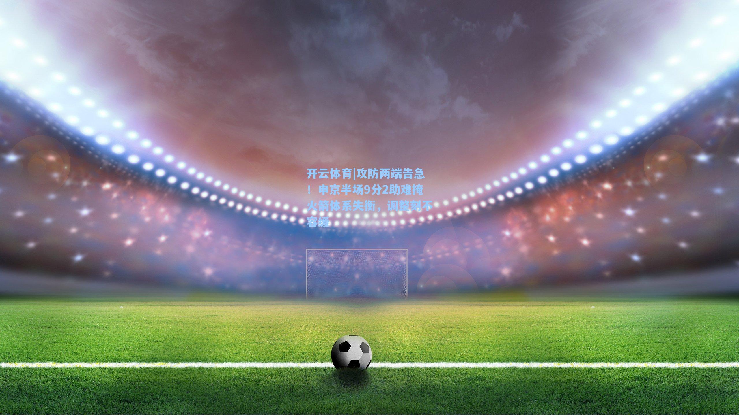 攻防两端告急！申京半场9分2助难掩火箭体系失衡，调整刻不容缓