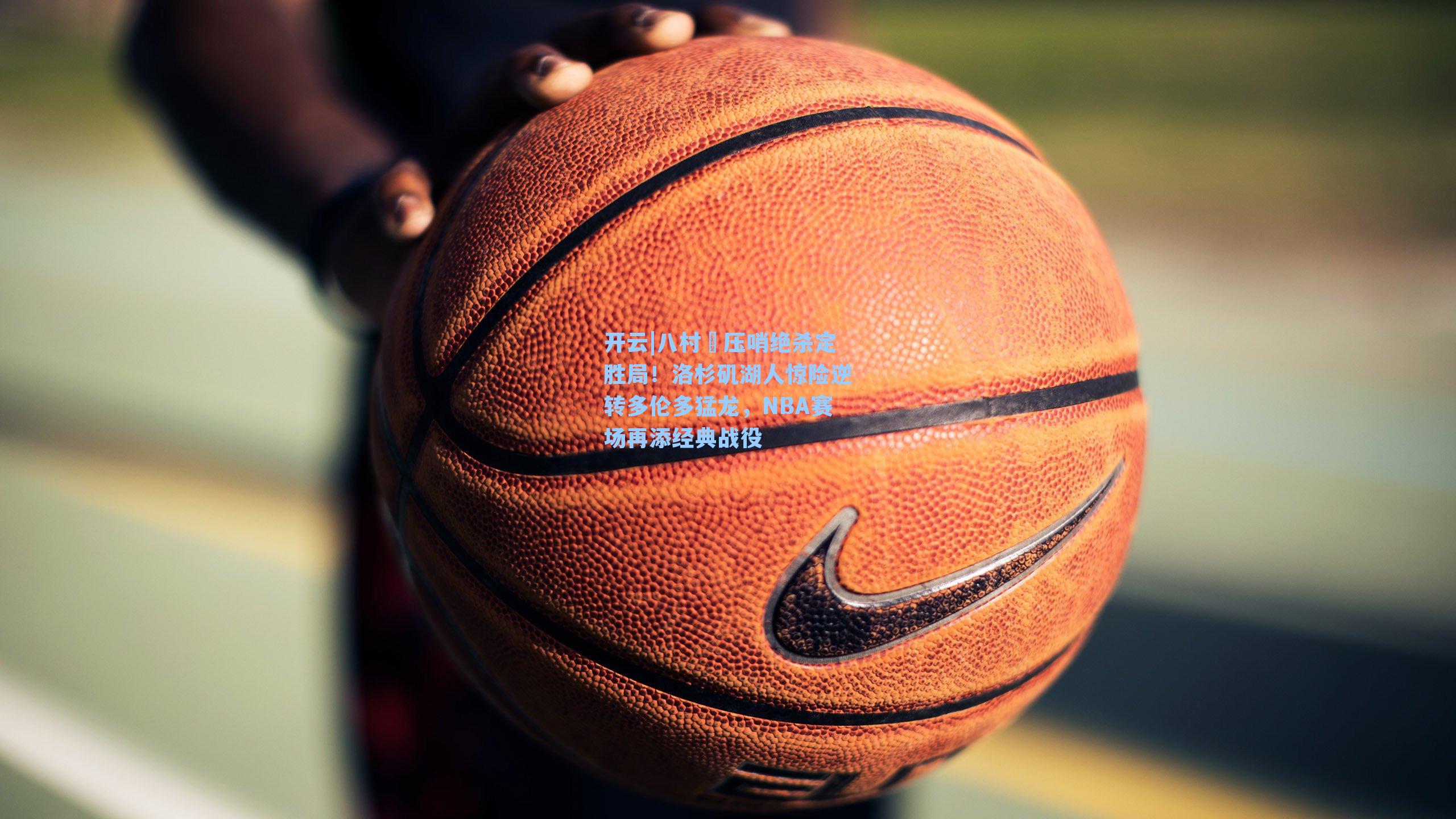 八村塁压哨绝杀定胜局！洛杉矶湖人惊险逆转多伦多猛龙，NBA赛场再添经典战役