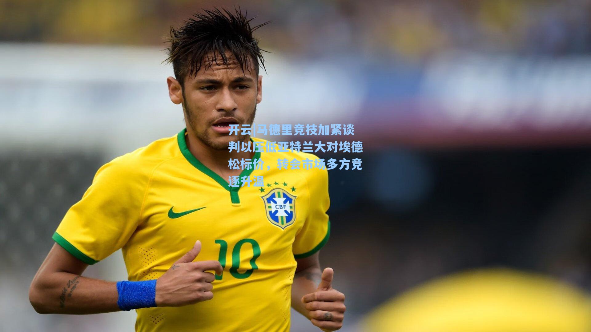 马德里竞技加紧谈判以压低亚特兰大对埃德松标价，转会市场多方竞逐升温