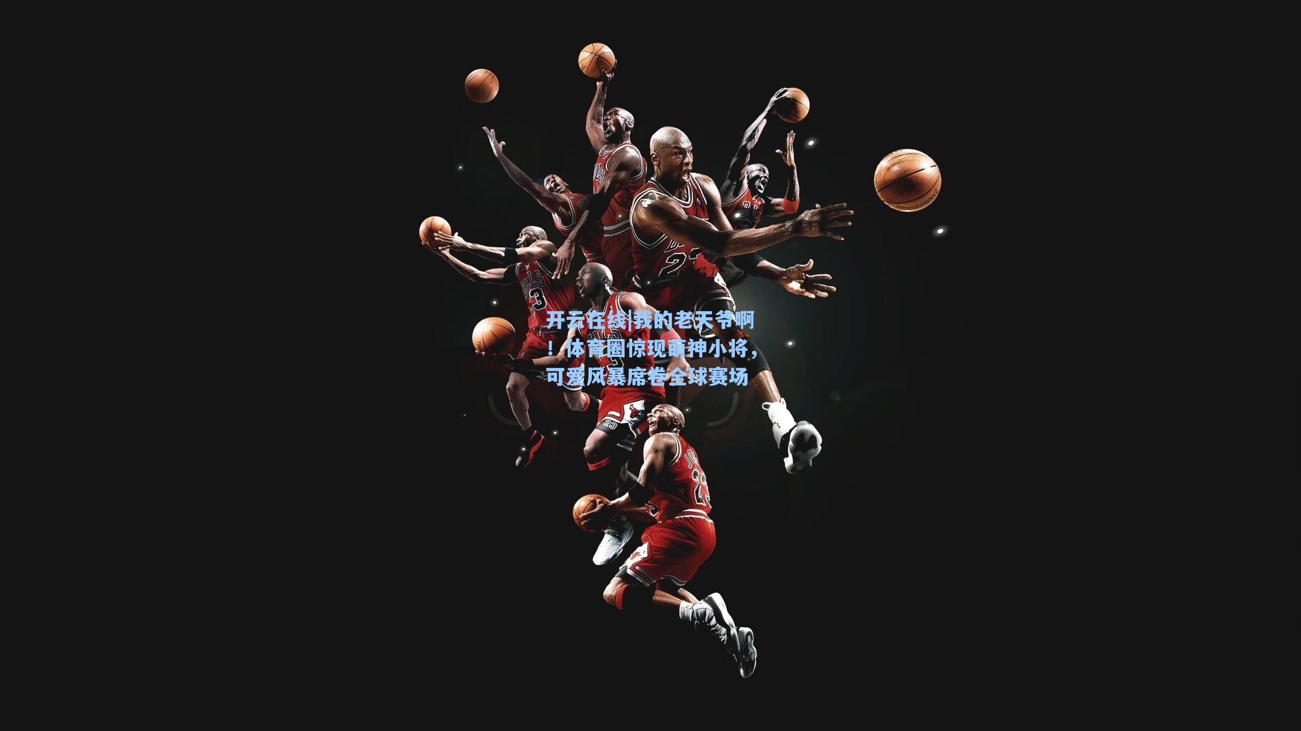 我的老天爷啊！体育圈惊现萌神小将，可爱风暴席卷全球赛场