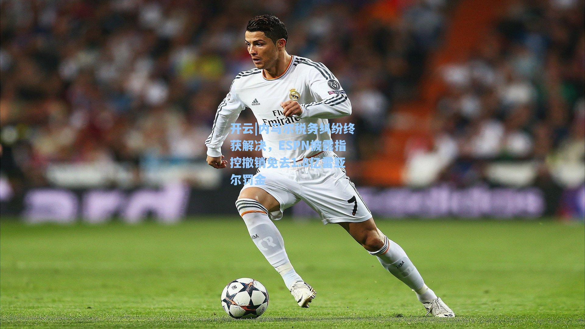 内马尔税务纠纷终获解决，ESPN披露指控撤销免去1.8亿雷亚尔罚金