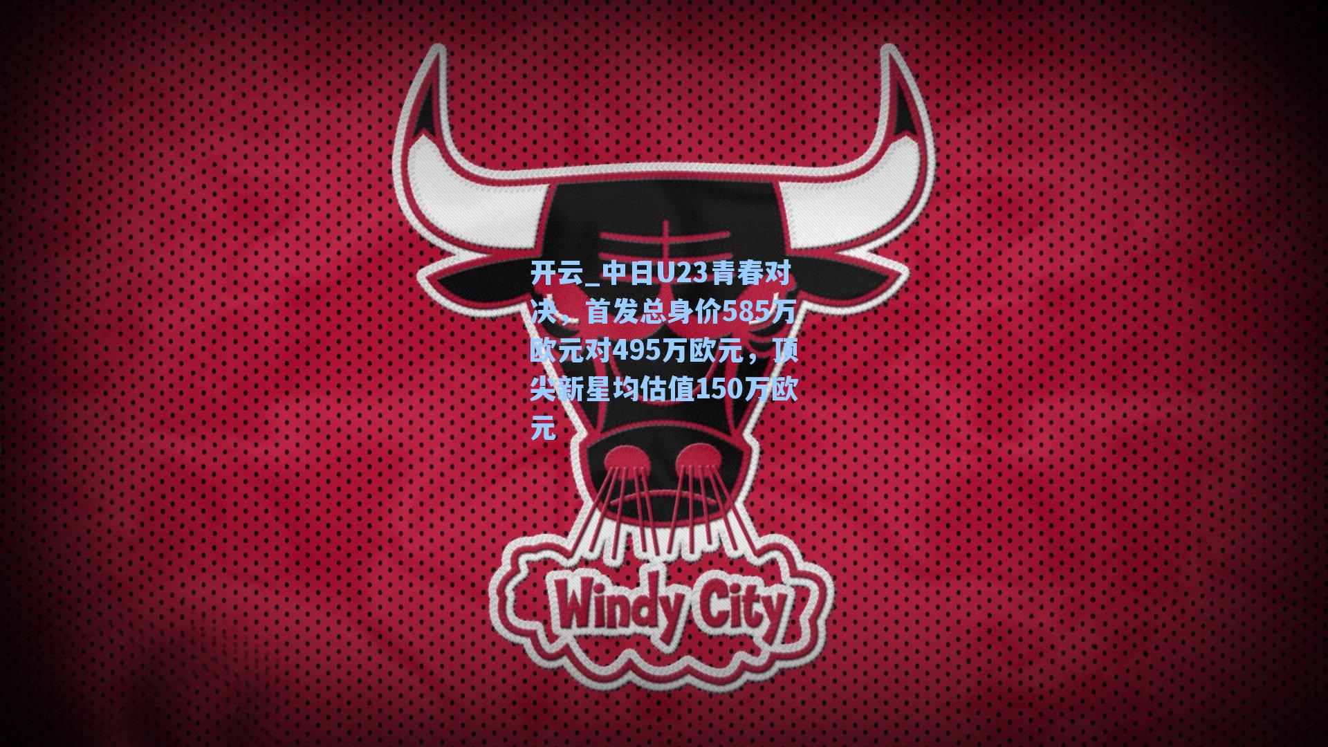 中日U23青春对决，首发总身价585万欧元对495万欧元，顶尖新星均估值150万欧元
