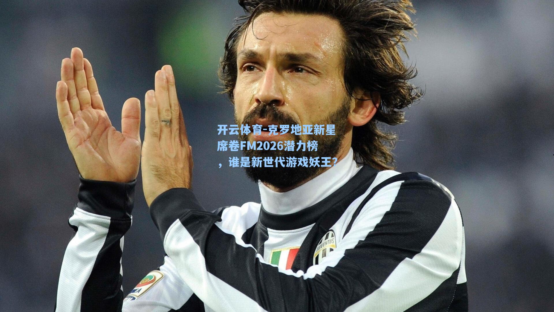 开云体育-克罗地亚新星席卷FM2026潜力榜，谁是新世代游戏妖王？