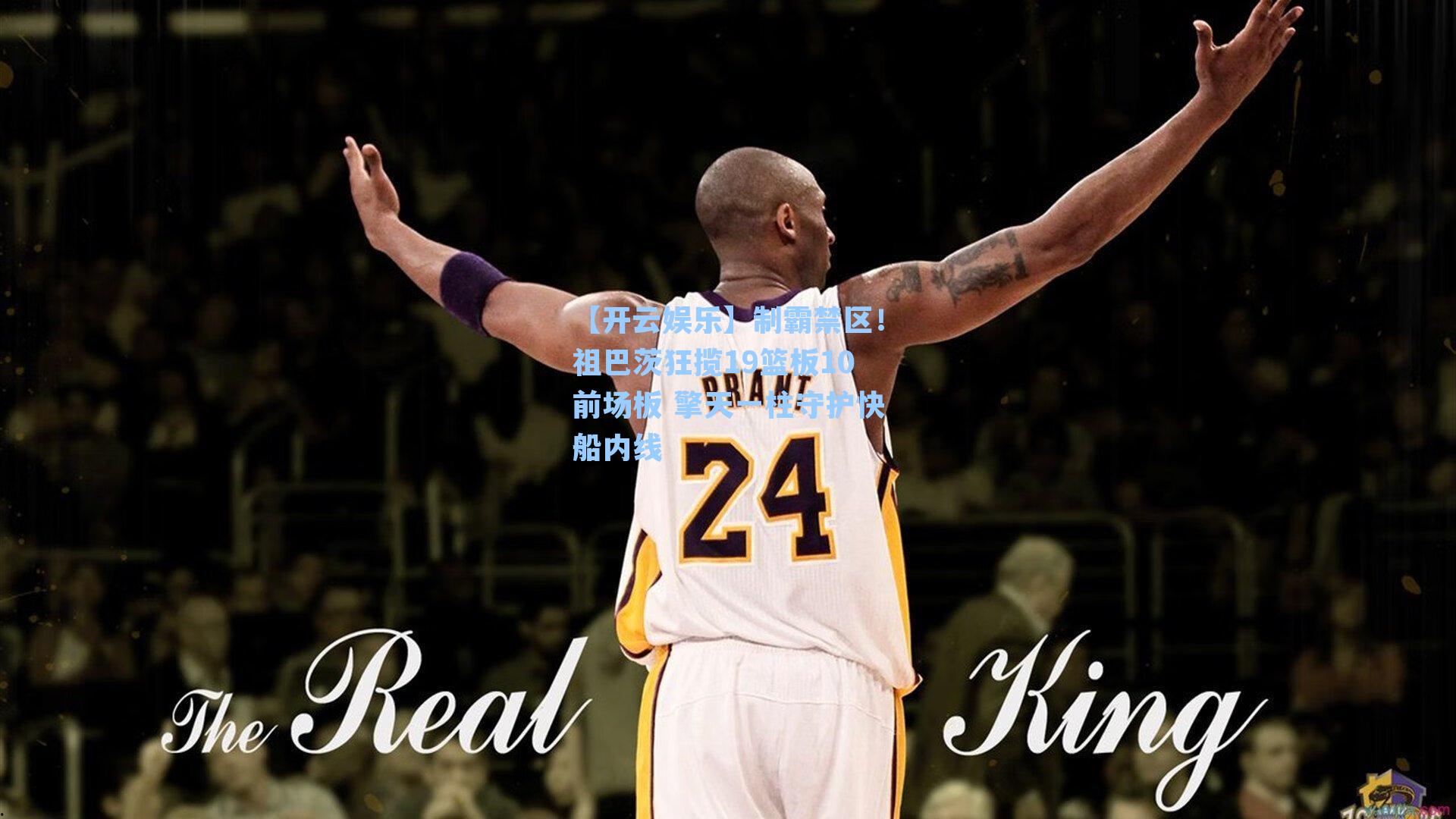 制霸禁区！祖巴茨狂揽19篮板10前场板 擎天一柱守护快船内线