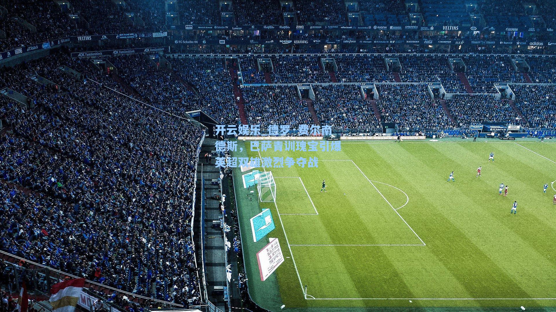 德罗·费尔南德斯，巴萨青训瑰宝引爆英超双雄激烈争夺战