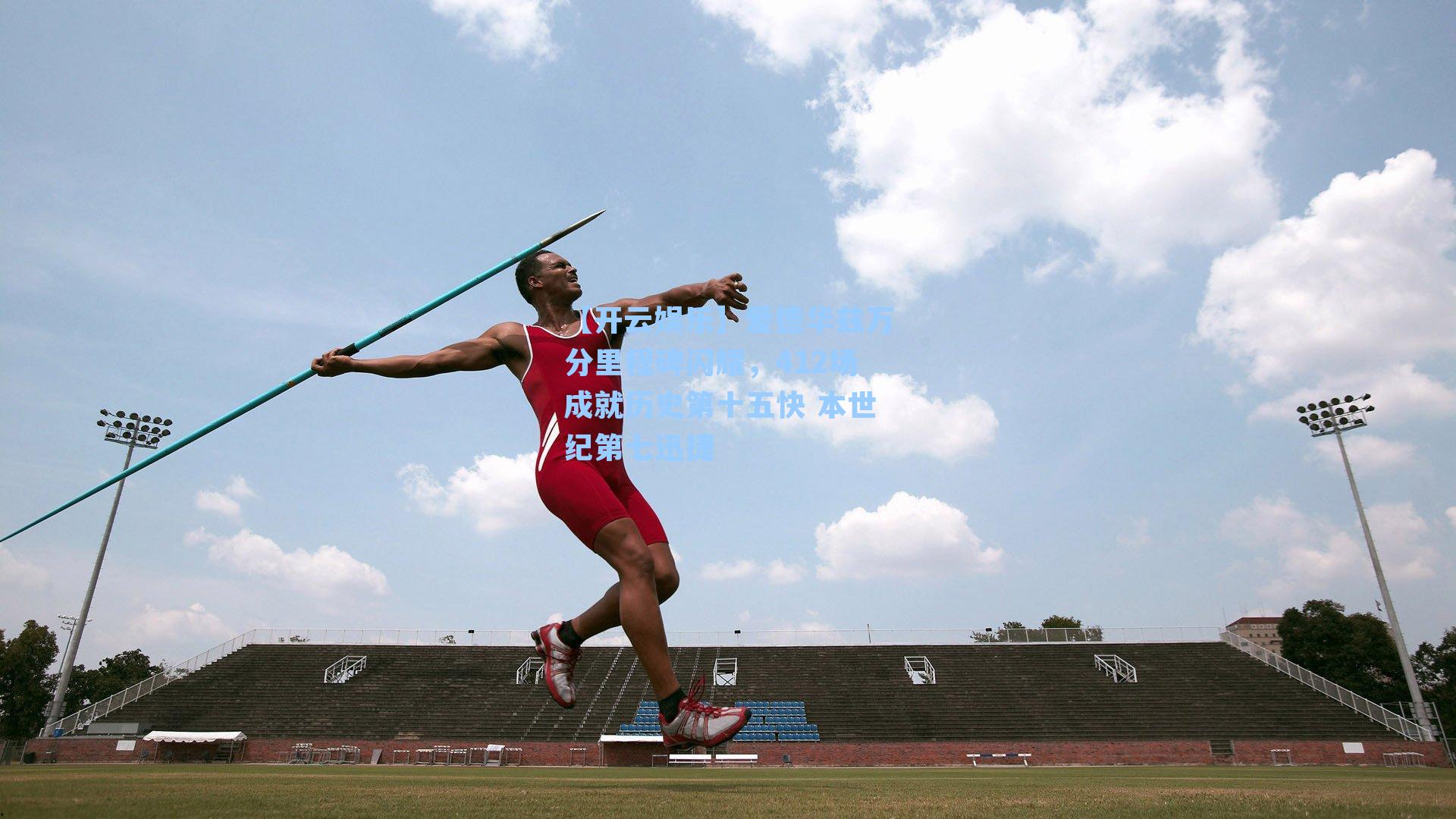 爱德华兹万分里程碑闪耀，412场成就历史第十五快 本世纪第七迅捷