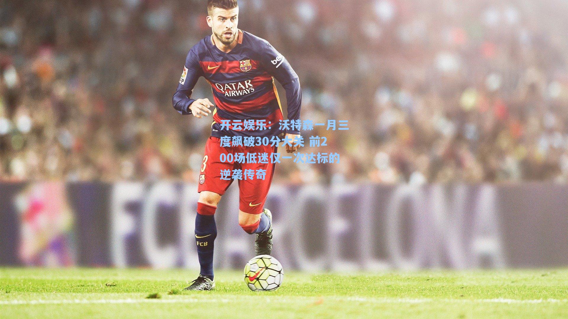 开云娱乐：沃特森一月三度飙破30分大关 前200场低迷仅一次达标的逆袭传奇