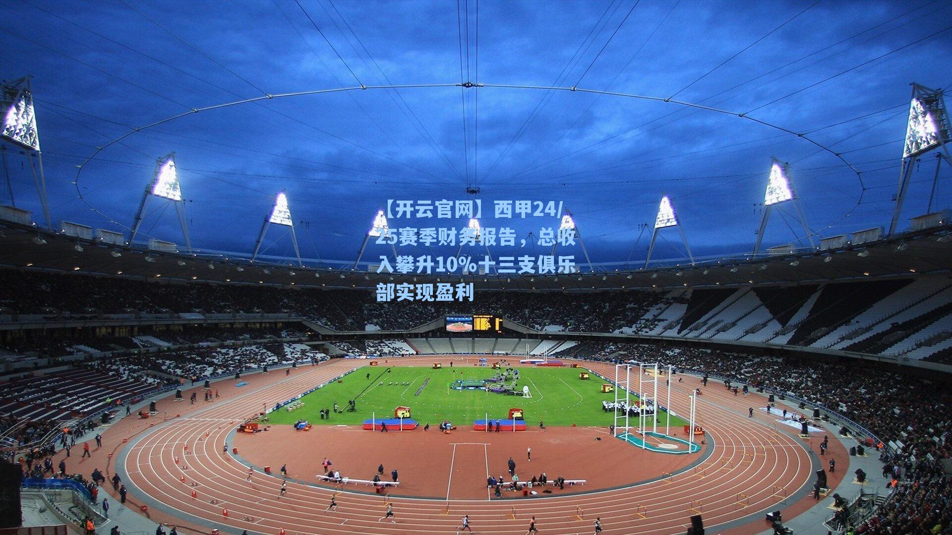 【开云官网】西甲24/25赛季财务报告，总收入攀升10%十三支俱乐部实现盈利