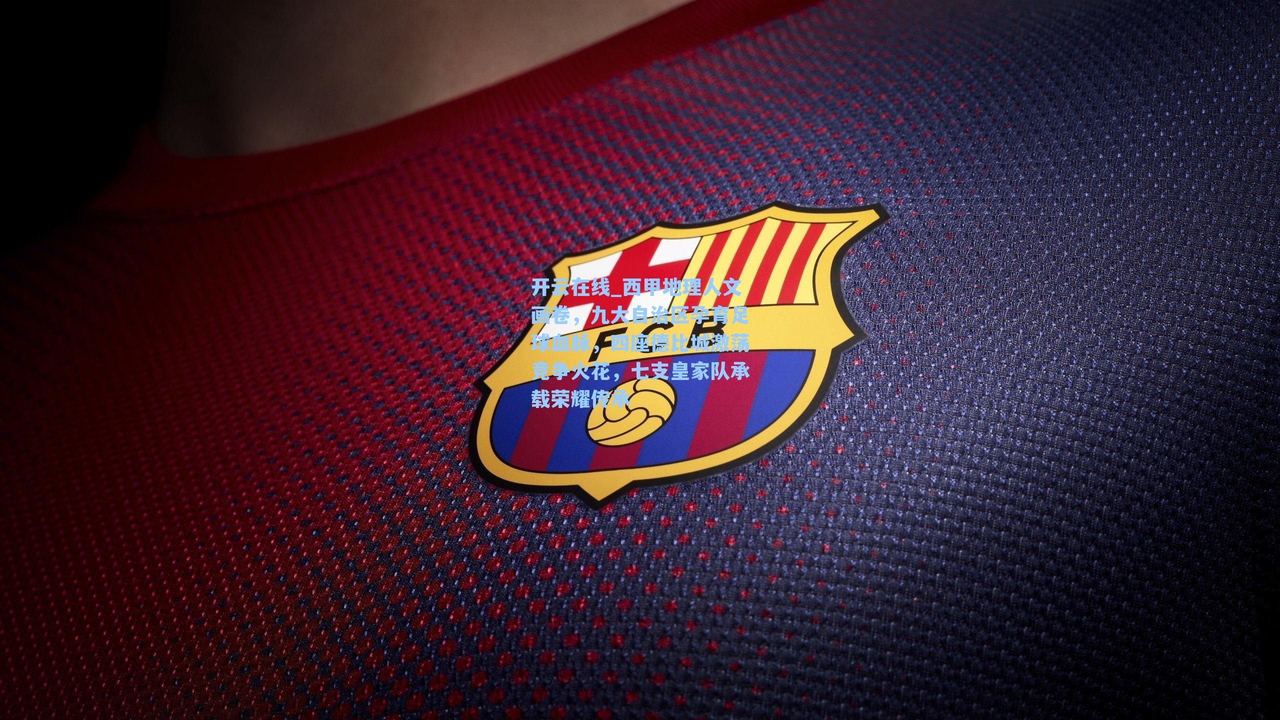 开云在线_西甲地理人文画卷，九大自治区孕育足球血脉，四座德比城激荡竞争火花，七支皇家队承载荣耀传承
