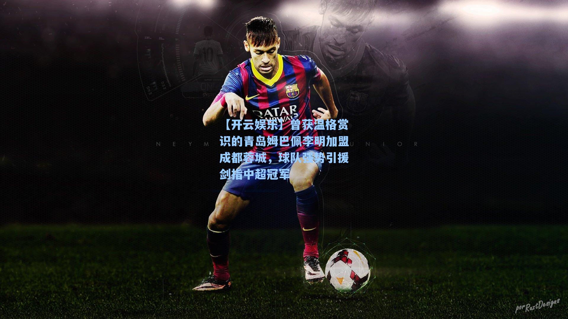 【开云娱乐】曾获温格赏识的青岛姆巴佩李明加盟成都蓉城，球队强势引援剑指中超冠军