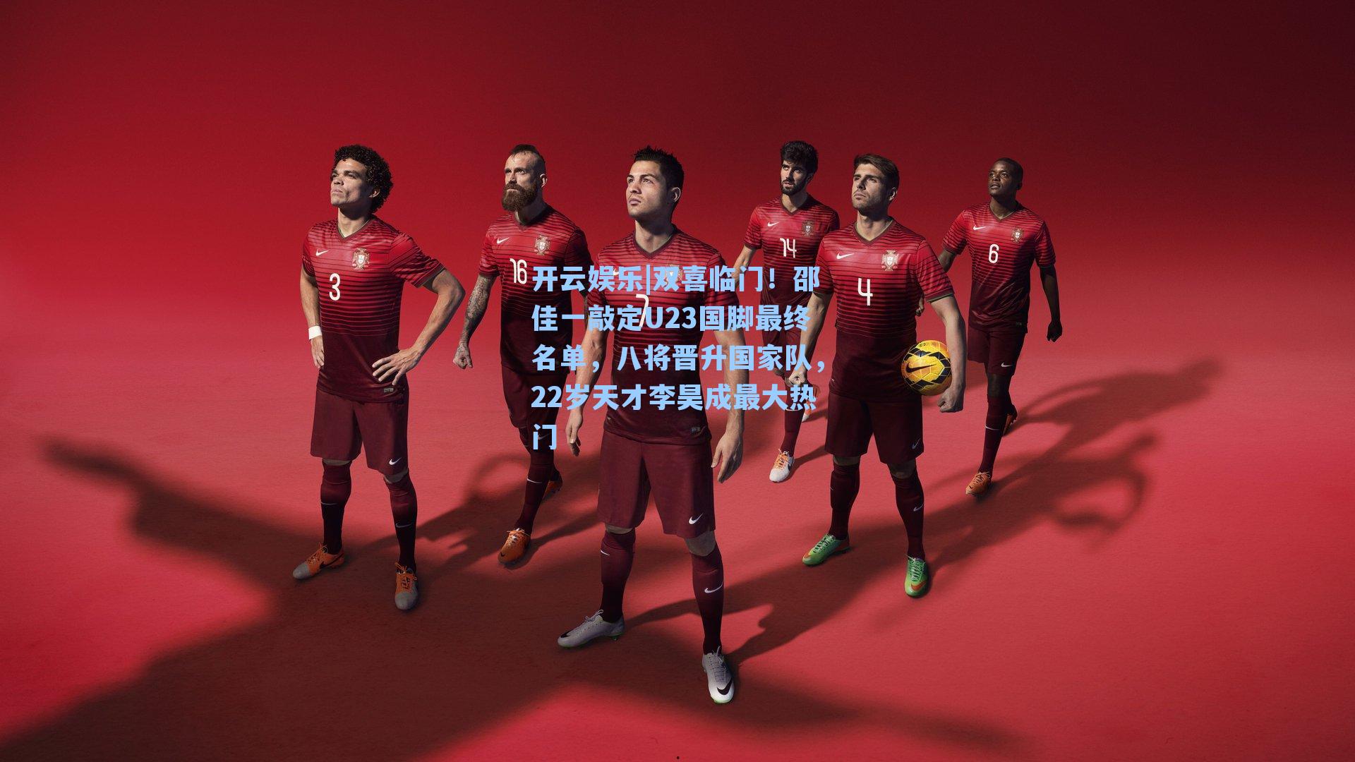 双喜临门！邵佳一敲定U23国脚最终名单，八将晋升国家队，22岁天才李昊成最大热门