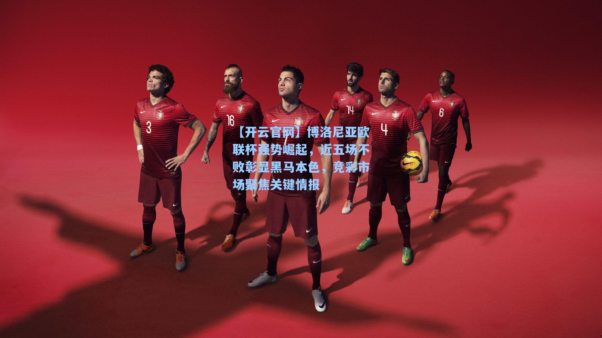 博洛尼亚欧联杯强势崛起，近五场不败彰显黑马本色，竞彩市场聚焦关键情报