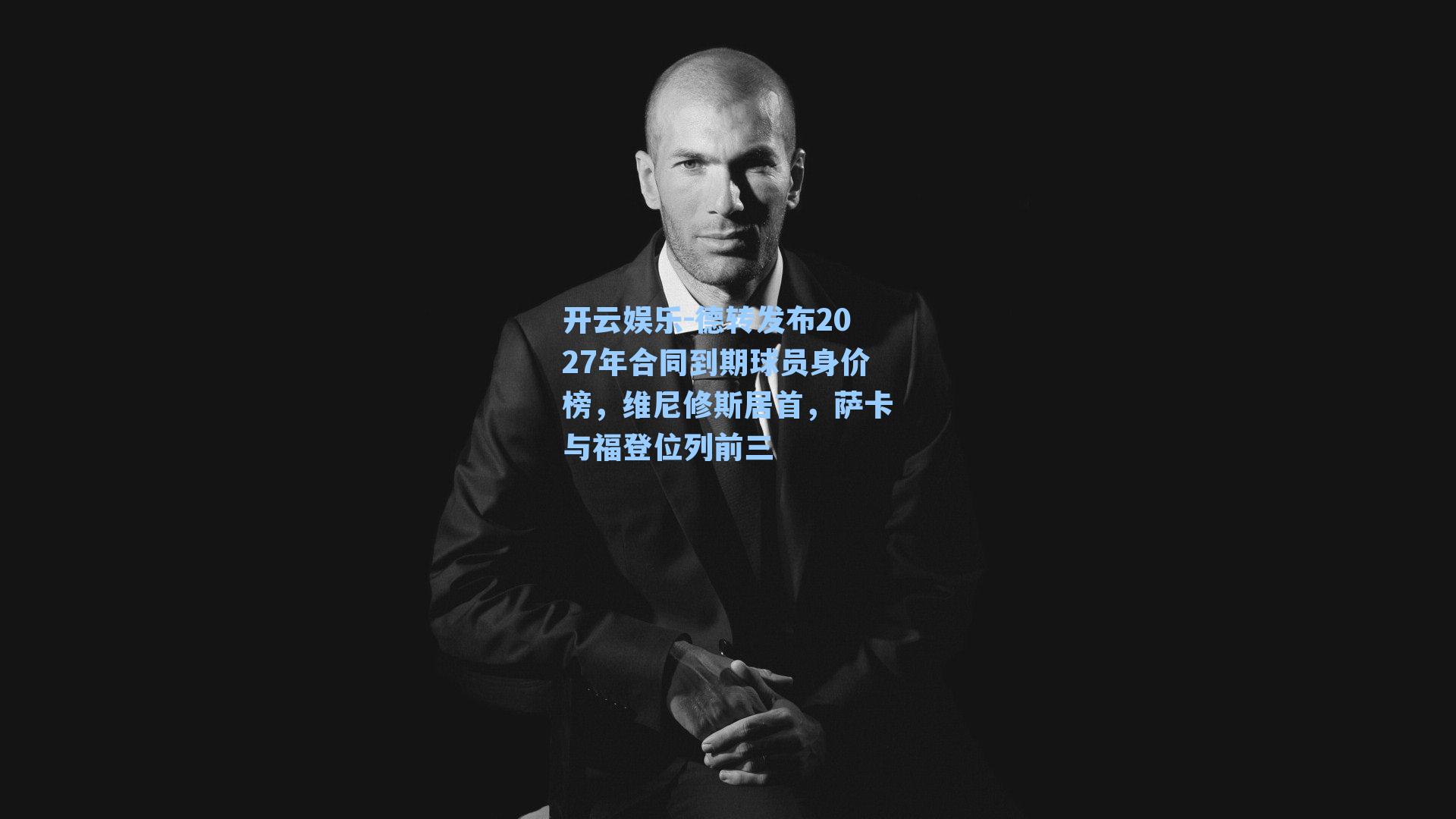 德转发布2027年合同到期球员身价榜，维尼修斯居首，萨卡与福登位列前三