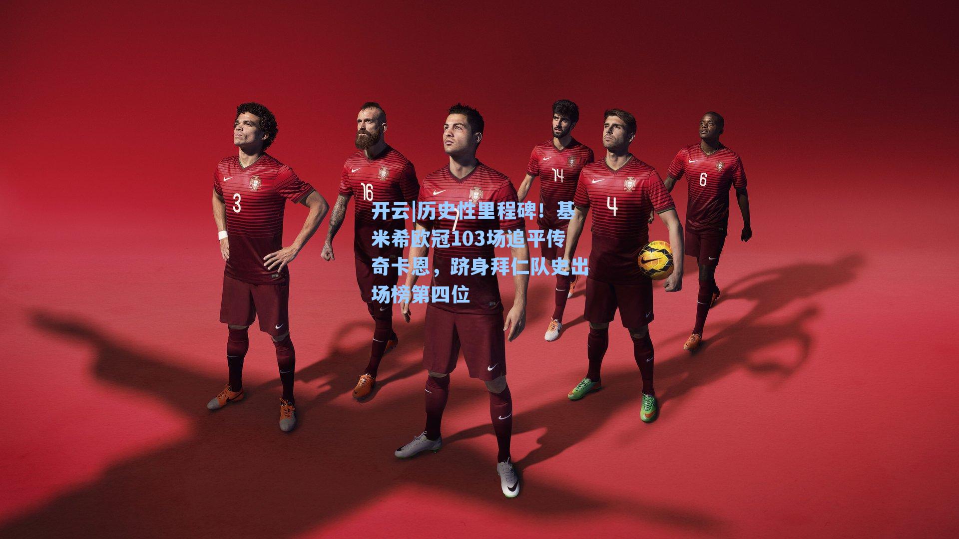 历史性里程碑！基米希欧冠103场追平传奇卡恩，跻身拜仁队史出场榜第四位