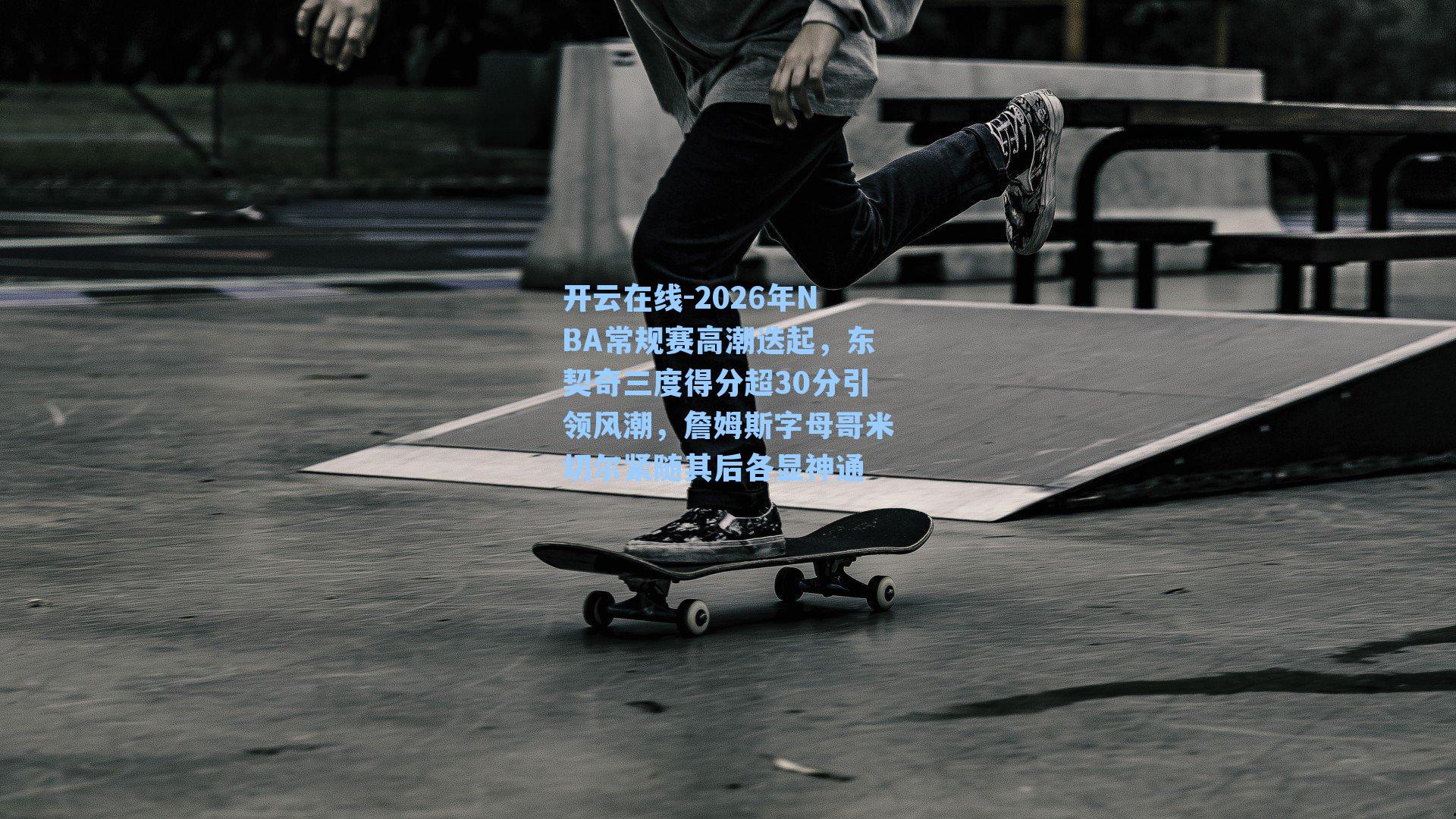 开云在线-2026年NBA常规赛高潮迭起，东契奇三度得分超30分引领风潮，詹姆斯字母哥米切尔紧随其后各显神通